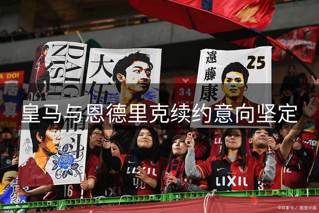 皇马与恩德里克续约意向坚定